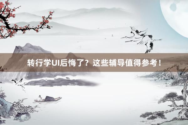 转行学UI后悔了？这些辅导值得参考！