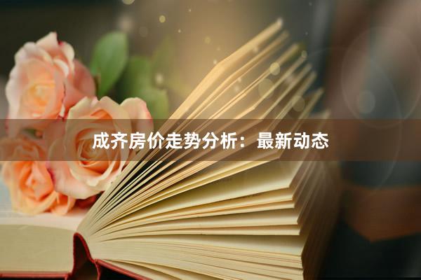 成齐房价走势分析：最新动态