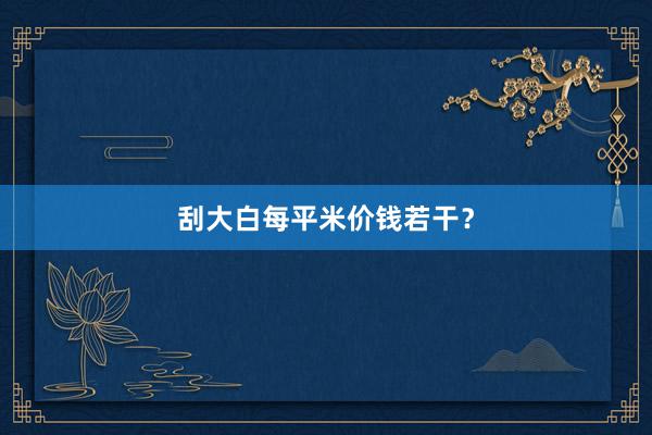 刮大白每平米价钱若干？