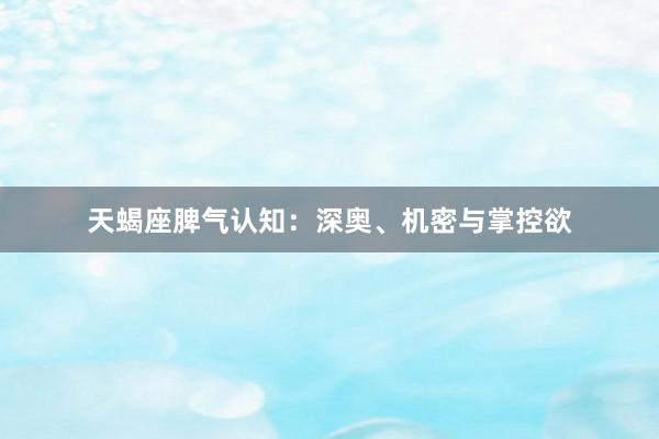 天蝎座脾气认知：深奥、机密与掌控欲