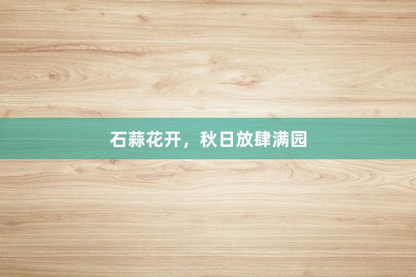石蒜花开，秋日放肆满园